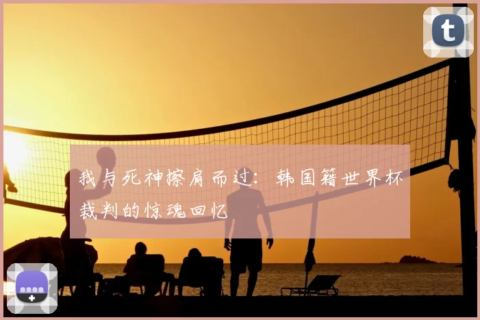 我与死神擦肩而过：韩国籍世界杯裁判的惊魂回忆