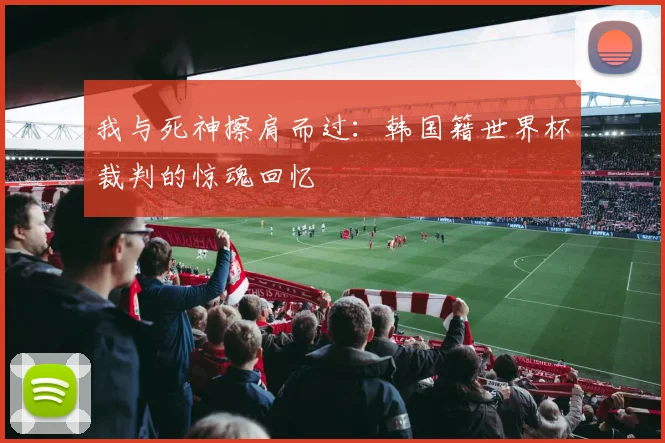 我与死神擦肩而过:韩国籍世界杯裁判的惊魂回忆