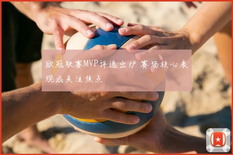 欧冠联赛MVP评选出炉 赛场核心表现成关注焦点