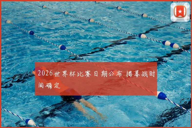 2026世界杯比赛日期公布 揭幕战时间确定