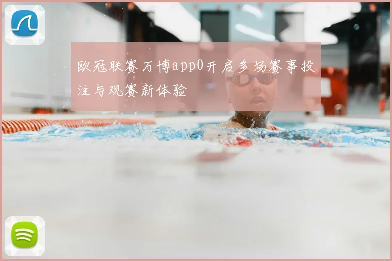欧冠联赛万博app0开启多场赛事投注与观赛新体验