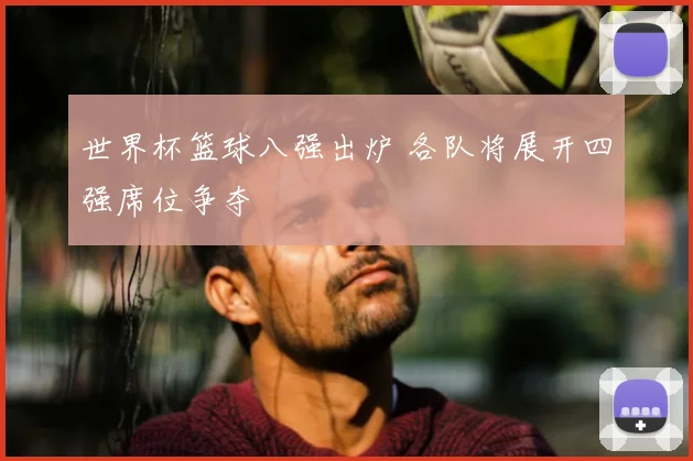 世界杯篮球八强出炉 各队将展开四强席位争夺