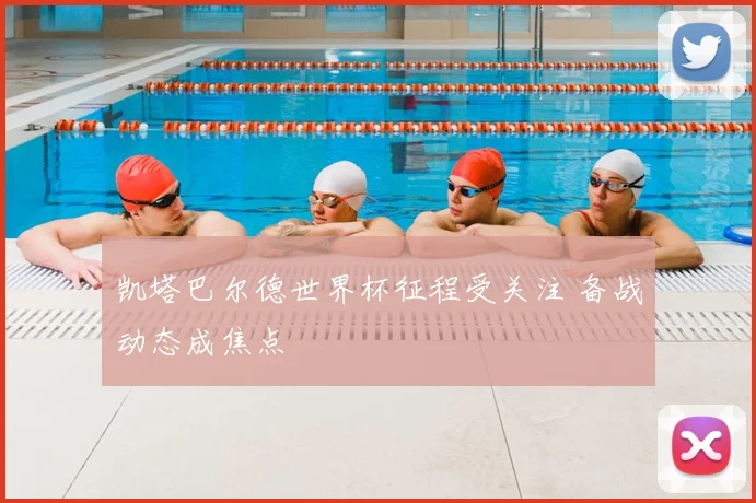凯塔巴尔德世界杯征程受关注 备战动态成焦点
