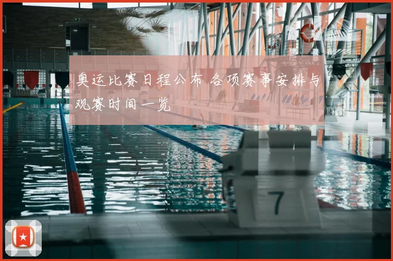 奥运比赛日程公布 各项赛事安排与观赛时间一览