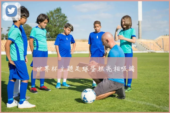 世界杯主题足球蛋糕亮相吸睛