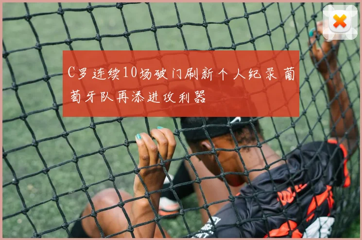 C罗连续10场破门刷新个人纪录 葡萄牙队再添进攻利器