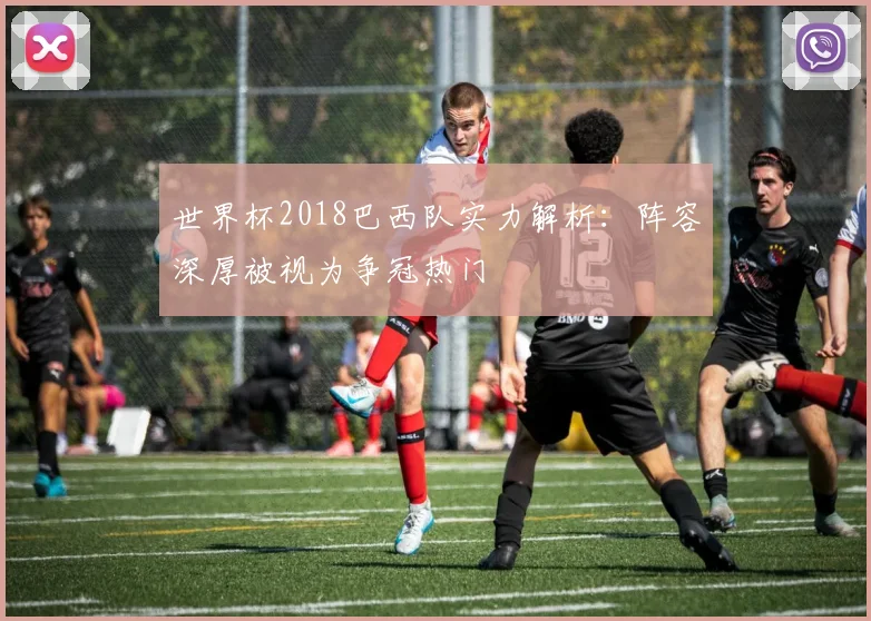 世界杯2018巴西队实力解析：阵容深厚被视为争冠热门