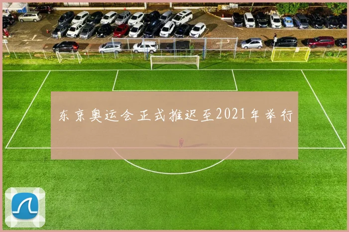 东京奥运会正式推迟至2021年举行