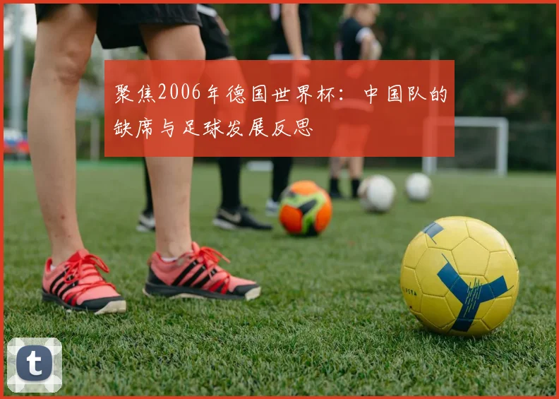聚焦2006年德国世界杯：中国队的缺席与足球发展反思