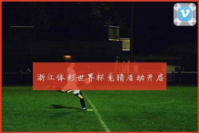 浙江体彩世界杯竞猜活动开启