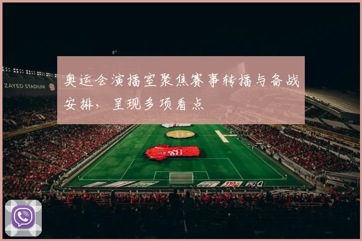 奥运会演播室聚焦赛事转播与备战安排，呈现多项看点