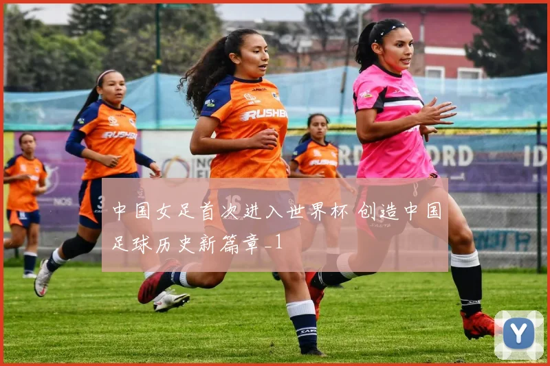 中国女足首次进入世界杯 创造中国足球历史新篇章_1