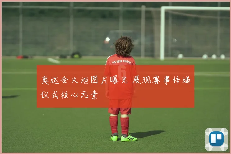 奥运会火炬图片曝光 展现赛事传递仪式核心元素