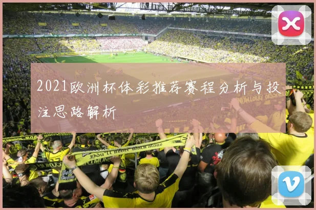 2021欧洲杯体彩推荐赛程分析与投注思路解析