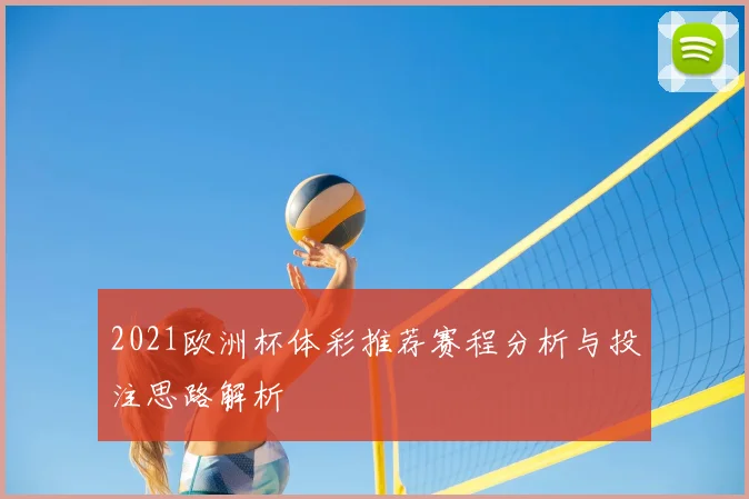 2021欧洲杯体彩推荐赛程分析与投注思路解析