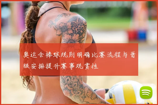 奥运会棒球规则明确比赛流程与晋级安排提升赛事观赏性