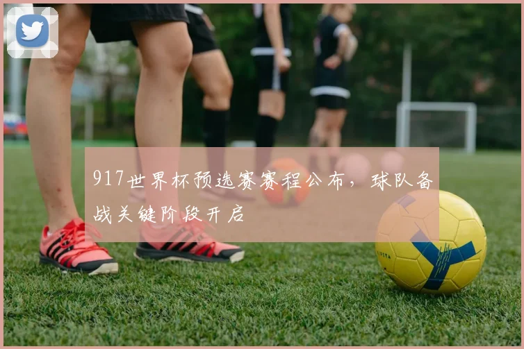 917世界杯预选赛赛程公布，球队备战关键阶段开启
