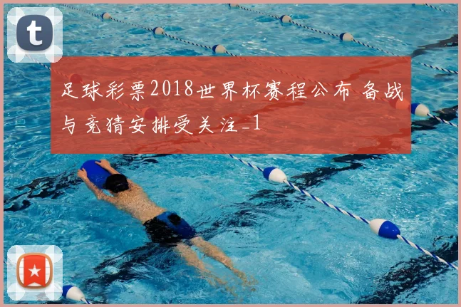 足球彩票2018世界杯赛程公布 备战与竞猜安排受关注_1