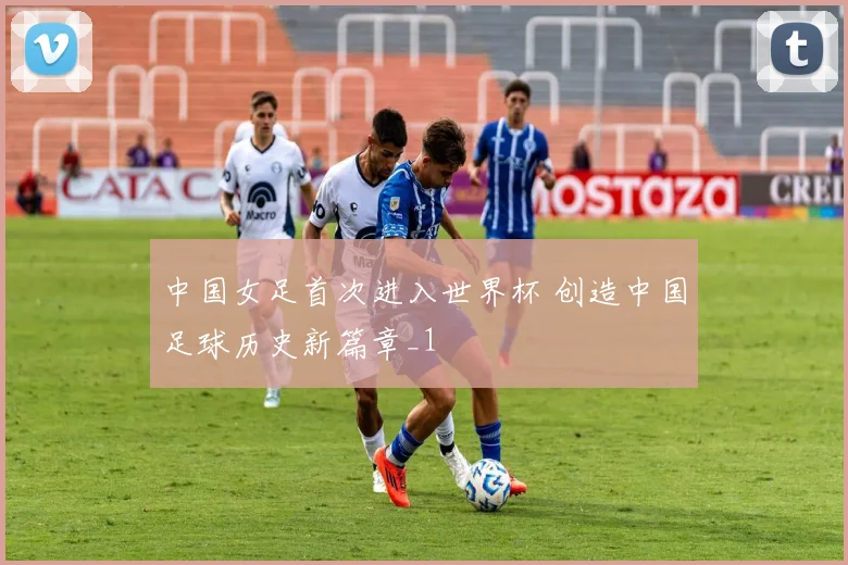 中国女足首次进入世界杯 创造中国足球历史新篇章_1