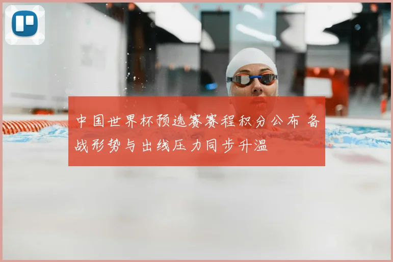 中国世界杯预选赛赛程积分公布 备战形势与出线压力同步升温